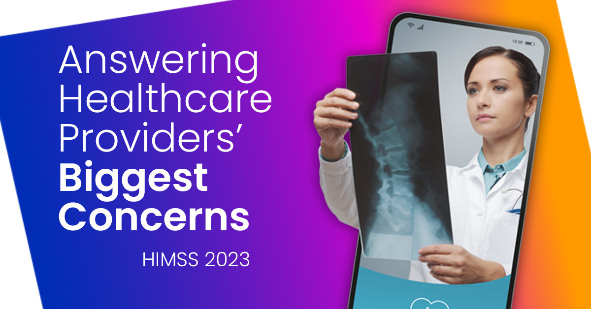 HIMSS 2023: Answering Healthcare Providers' Biggest IT Concerns